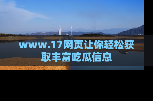www.17网页让你轻松获取丰富吃瓜信息