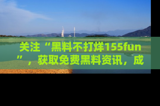 关注“黑料不打烊155fun”，获取免费黑料资讯，成为吃瓜达人不再难！