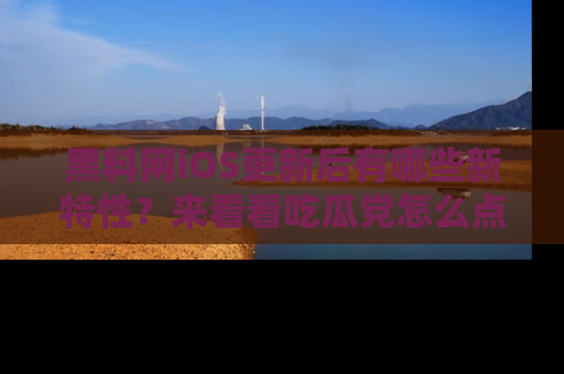黑料网iOS更新后有哪些新特性？来看看吃瓜党怎么点评！