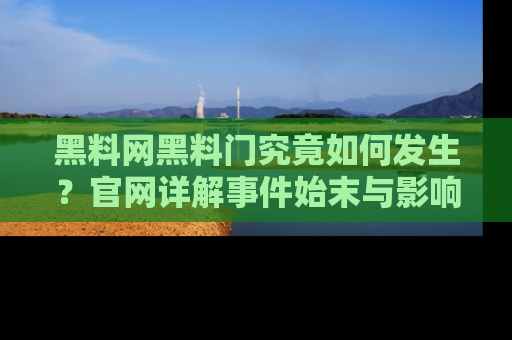 黑料网黑料门究竟如何发生？官网详解事件始末与影响