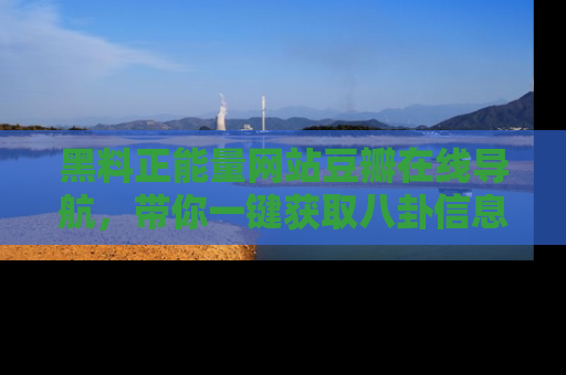 黑料正能量网站豆瓣在线导航，带你一键获取八卦信息