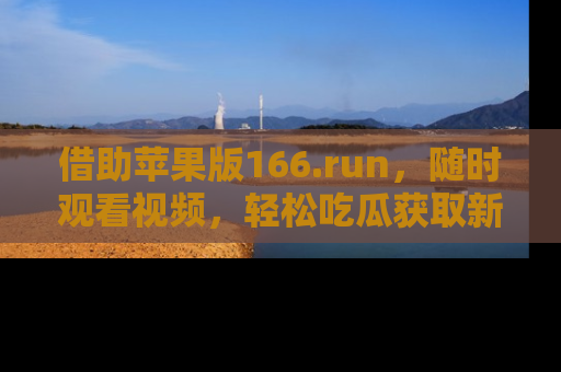 借助苹果版166.run，随时观看视频，轻松吃瓜获取新鲜热点！