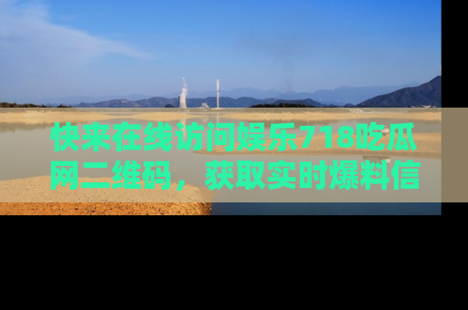 快来在线访问娱乐718吃瓜网二维码，获取实时爆料信息！