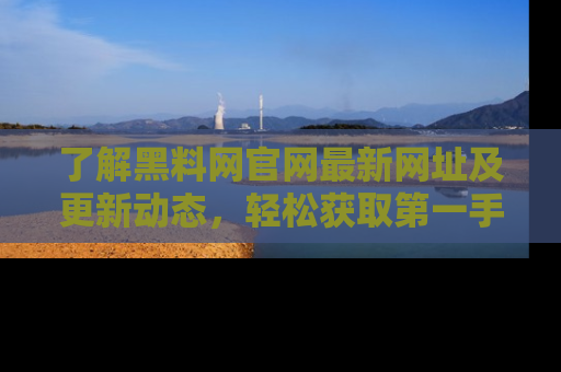 了解黑料网官网最新网址及更新动态，轻松获取第一手娱乐新闻