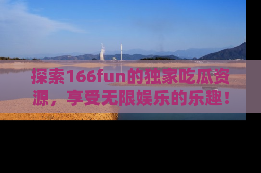 探索166fun的独家吃瓜资源,享受无限娱乐的乐趣!