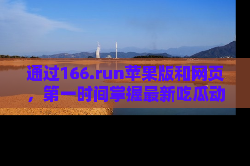 通过166.run苹果版和网页,第一时间掌握最新吃瓜动态!