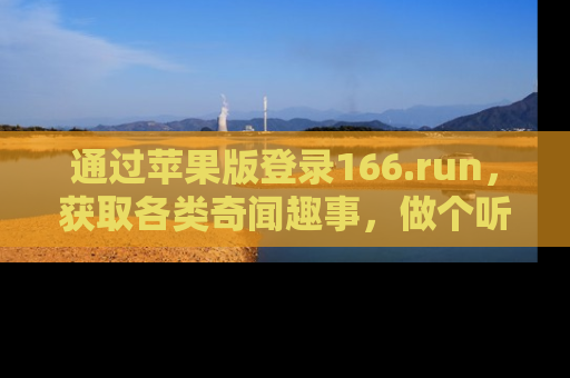 通过苹果版登录166.run,获取各类奇闻趣事,做个听瓜达人!