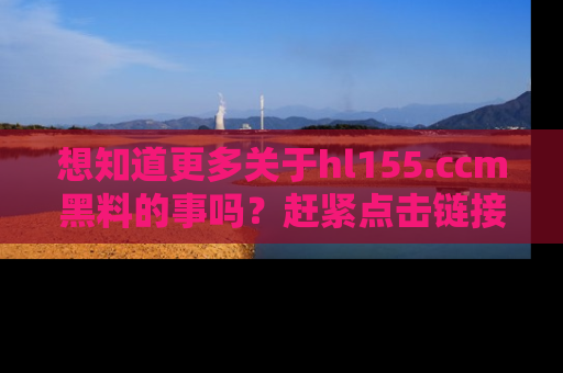 想知道更多关于hl155.ccm黑料的事吗？赶紧点击链接了解吧！