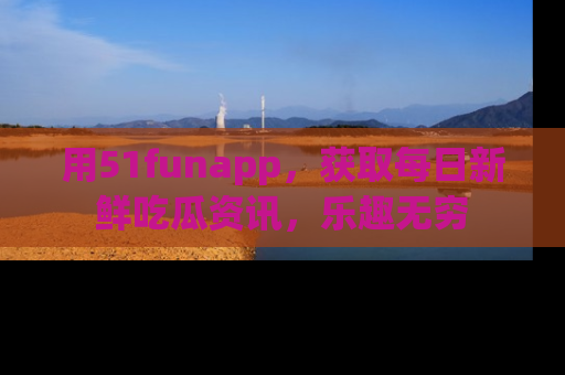 用51funapp，获取每日新鲜吃瓜资讯，乐趣无穷